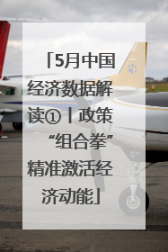 5月中国经济数据解读①丨政策“组合拳”精准激活经济动能